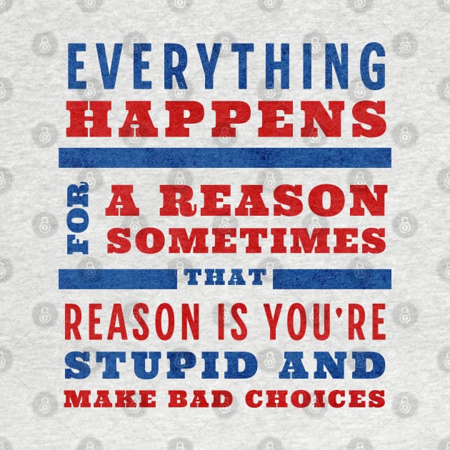 Everything happens for a reason, sometimes that reason is you're stupid and make bad choices by BodinStreet